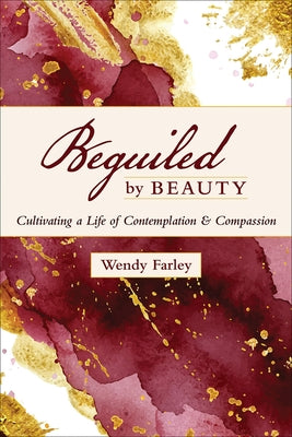 Beguiled by Beauty: Cultivating a Life of Contemplation and Compassion by Farley, Wendy