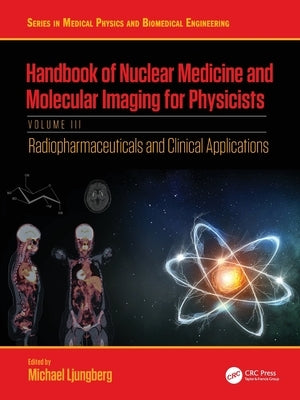 Handbook of Nuclear Medicine and Molecular Imaging for Physicists: Radiopharmaceuticals and Clinical Applications, Volume III by Ljungberg, Michael