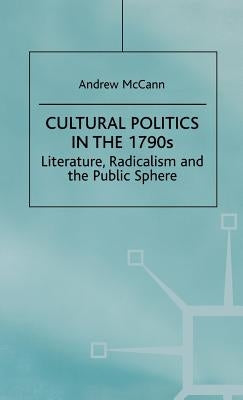 Cultural Politics in the 1790s: Literature, Radicalism and the Public Sphere by McCann, A.