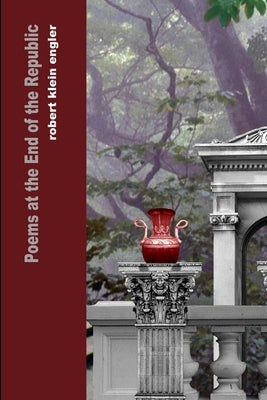 Poems at the End of the Republic by Engler, Robert Klein