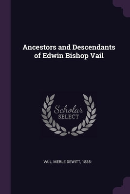 Ancestors and Descendants of Edwin Bishop Vail by Vail, Merle DeWitt