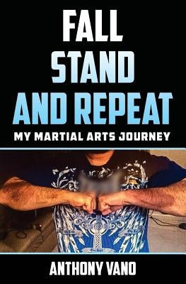 Fall, Stand, and Repeat: My Martial Arts Journey by Vano, Anthony