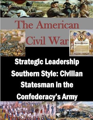 Strategic Leadership Southern Style: Civilian Statesman in the Confederacy's Army by Penny Hill Press Inc