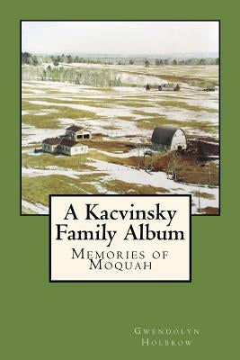 A Kacvinsky Family Album: Memories of Moquah by Holbrow, Gwendolyn