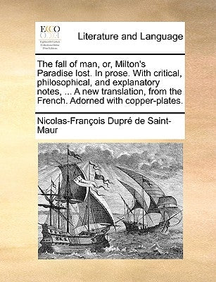 The fall of man, or, Milton's Paradise lost. In prose. With critical, philosophical, and explanatory notes, ... A new translation, from the French. Ad by Dupré de Saint-Maur, Nicolas-François