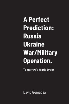 A Perfect Prediction: Russia Ukraine War/Military Operation.: Tomorrow's World Order by Gomadza, David