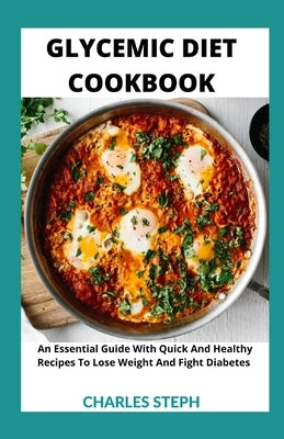 Glycemic Diet Cookbook: An Essential Guide With Quick And Healthy Recipes To Lose Weight And Fight Diabetes by Charles Steph