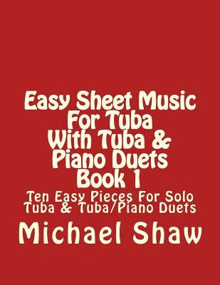 Easy Sheet Music For Tuba With Tuba & Piano Duets Book 1: Ten Easy Pieces For Solo Tuba & Tuba/Piano Duets by Shaw, Michael