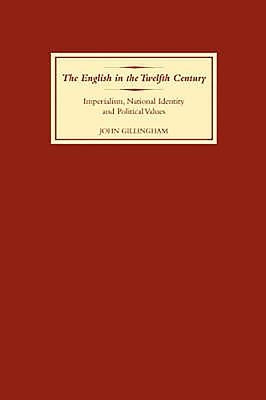 The English in the Twelfth Century: Imperialism, National Identity and Political Values by Gillingham, John B.