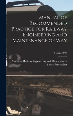 Manual of Recommended Practice for Railway Engineering and Maintenance of Way; Volume 1907 by American Railway Engineering and Main