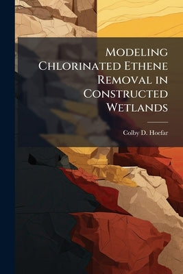 Modeling Chlorinated Ethene Removal in Constructed Wetlands: A System Dynamics Approach by Hoefar, Colby D.