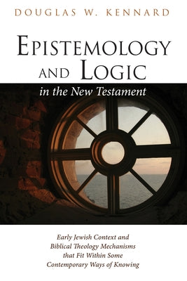 Epistemology and Logic in the New Testament by Kennard, Douglas W.