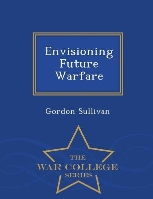 Envisioning Future Warfare - War College Series by Sullivan, Gordon