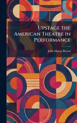 Upstage the American Theatre in Performance by Brown, John Mason