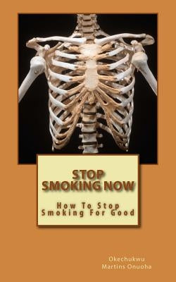 Stop Smoking Now: How To Stop Smoking For Good by Onuoha M., Okechukwu Martins