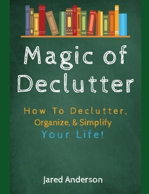 Magic of Declutter - How to Declutter, Organize, & Simply Your Life! by Anderson, Jared
