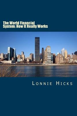 The World Financial System: How It Really Works by Hicks, Lonnie