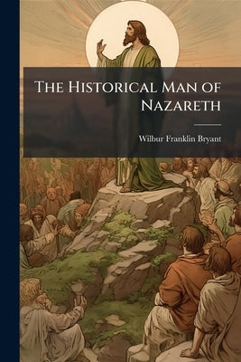 The Historical Man of Nazareth by Bryant, Wilbur Franklin