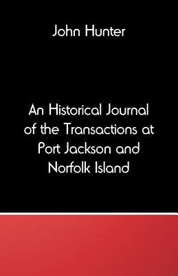 An Historical Journal of the Transactions at Port Jackson and Norfolk Island by Hunter, John