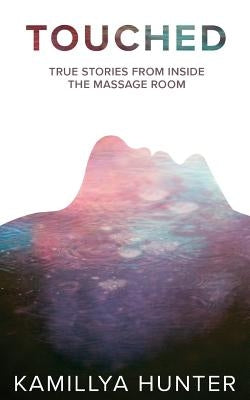 Touched: True Stories From Inside The Massage Room by Hunter, Kamillya