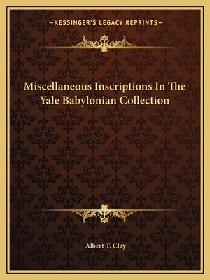 Miscellaneous Inscriptions In The Yale Babylonian Collection by Clay, Albert T.