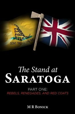 The Stand at Saratoga (Part One): Rebels, Renegades, and Red Coats by Bonick, M. R.