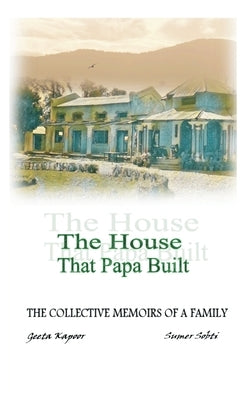 The House That Papa Built: The Collective Memoirs of a Family by Kapoor, Geeta