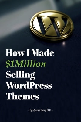 How I Made $1million Selling WordPress Themes: A Practical Guide to Sell WordPress Themes on ThemeForest by Ligay, Igor