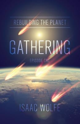 Rebuilding the Planet: Gathering: Episode One by Wolfe, Isaac
