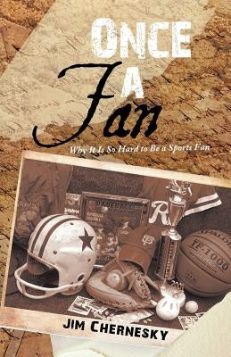Once a Fan: Why It Is So Hard to Be a Sports Fan by Chernesky, Jim