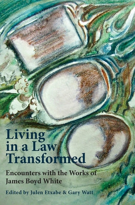 Living in a Law Transformed: Encounters with the Works of James Boyd White by Watt, Gary