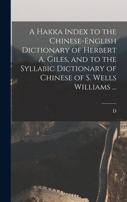 A Hakka Index to the Chinese-English Dictionary of Herbert A. Giles, and to the Syllabic Dictionary of Chinese of S. Wells Williams ... by Maciver, D. B. 1852
