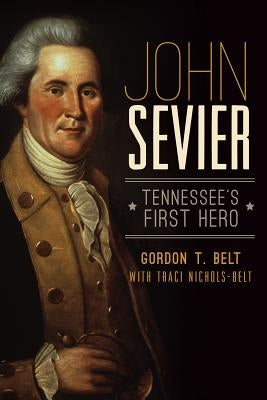 John Sevier: Tennessee's First Hero by Belt, Gordon T.