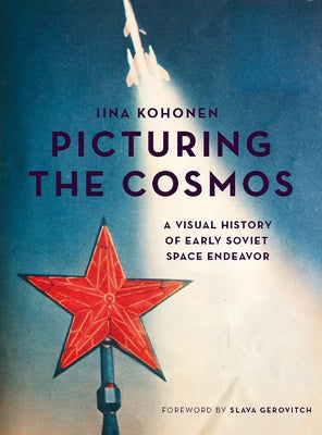 Picturing the Cosmos: A Visual History of Early Soviet Space Endeavor by Kohonen, Iina