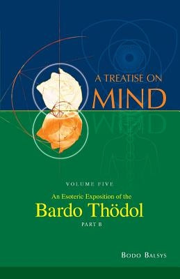 An Esoteric Exposition of the Bardo Thodol (Vol. 5B of a Treatise on Mind) by Balsys, Bodo