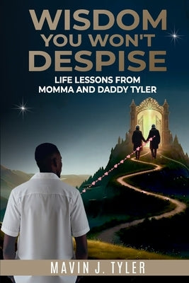 Wisdom You Won't Despise: Life Lessons From Momma and Daddy Tyler: Life Lessons by Tyler, Mavin J.