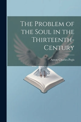 The Problem of the Soul in the Thirteenth-century by Pegis, Anton Charles