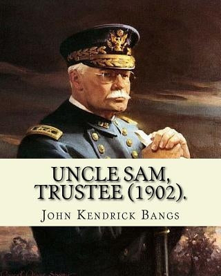 Uncle Sam, Trustee (1902). By: John Kendrick Bangs: Cuban question -- 1895-1898 by Bangs, John Kendrick