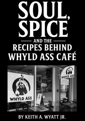 Soul, Spice and the recipes behind whyld ass cafe by Wyatt, Keith A.