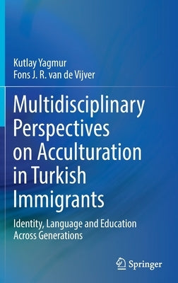 Multidisciplinary Perspectives on Acculturation in Turkish Immigrants: Identity, Language and Education Across Generations by Yagmur, Kutlay