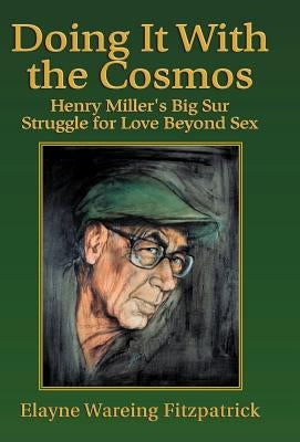 Doing It with the Cosmos: Henry Miller's Big Sur Struggle for Love Beyond Sex by Fitzpatrick, Elayne Wareing