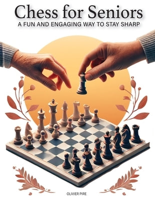 CHESS FOR SENIORS - A Fun and Engaging Way to Stay Sharp by Pire, Olivier