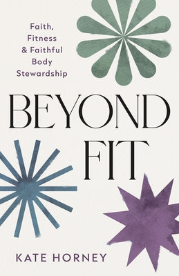 Beyond Fit: Faith, Fitness, and Faithful Body Stewardship by Horney, Kate
