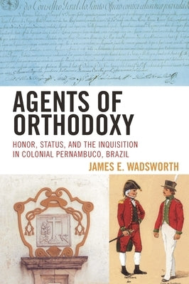 Agents of Orthodoxy: Honor, Status, and the Inquisition in Colonial Pernambuco, Brazil by Wadsworth, James E.