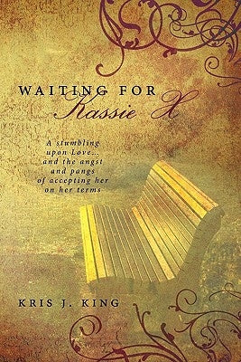 Waiting for Kassie X: A Stumbling Upon Love... and the Angst and Pangs of Accepting Her on Her Terms by King, Kris J.
