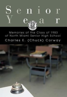 Senior Year: Memories of the Class of 1983 of North Miami Senior High School by Corway, Charles E.