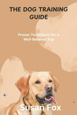 The Dog Training Guide: Proven Techniques for a Well-Behaved Pup by Fox, Susan