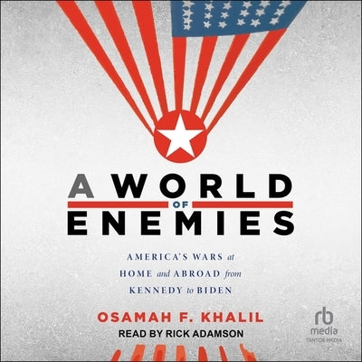 A World of Enemies: America's Wars at Home and Abroad from Kennedy to Biden by Khalil, Osamah F.
