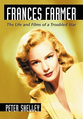 Frances Farmer: The Life and Films of a Troubled Star by Shelley, Peter