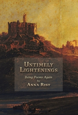 Untimely Lightenings: Being Poems Again by Rist, Anna